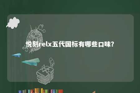 悦刻relx五代国标有哪些口味	？ 